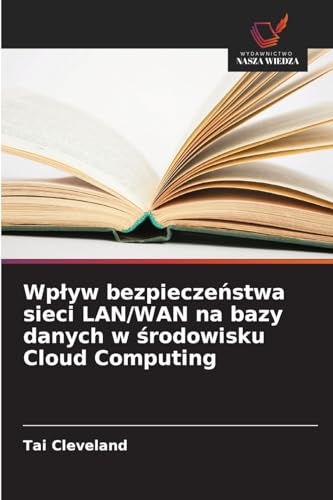 Wpływ bezpieczeństwa sieci LAN/WAN na bazy danych w środowisku Cloud Computing: DE von Wydawnictwo Nasza Wiedza