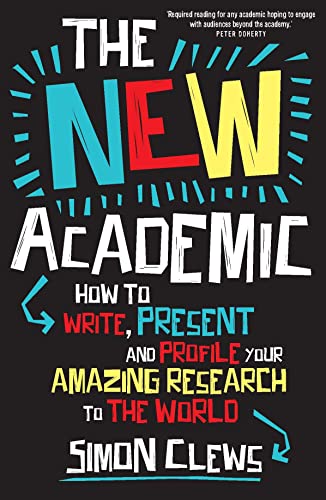 The New Academic: How to Write, Present and Profile Your Amazing Research to the World