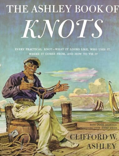 Ashley Book of Knots: Every Practical Knot--What It Looks Like, Who Uses It, Where It Comes From, and How to Tie It Ashley Book of Knots: Every Practical Knot--What It Looks Like, Who Uses It, Where It Comes From, and How to Tie It