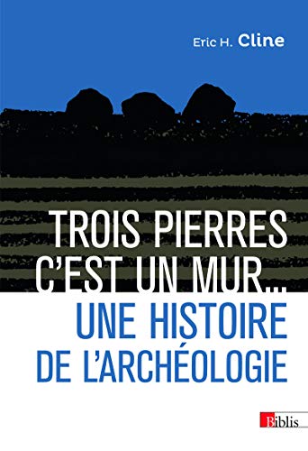 Trois pierres c'est un mur... Une histoire de l'archéologie