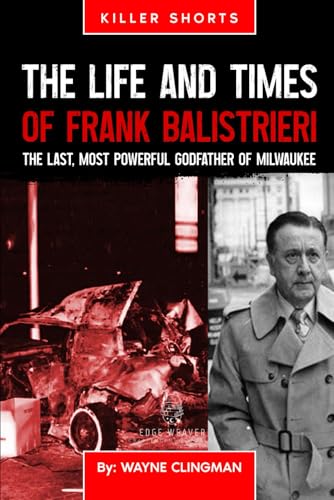 The Life and Times of Frank Balistrieri: The Last, Most Powerful Godfather of Milwaukee von Edge Weaver LLC