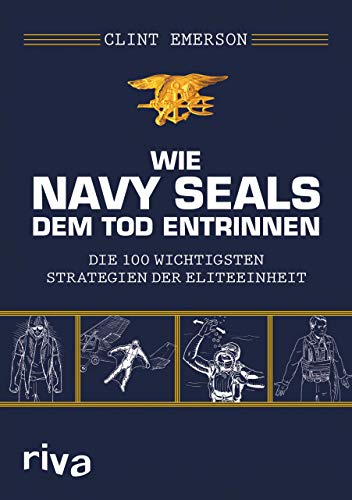 Wie Navy SEALS dem Tod entrinnen: Die 100 wichtigsten Strategien der Eliteeinheit von Riva