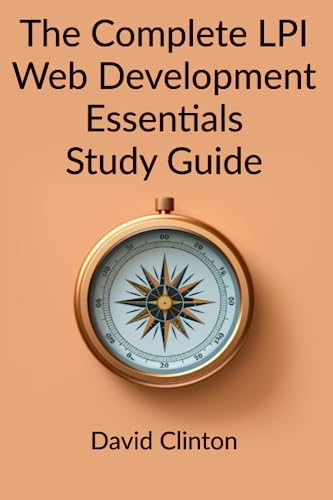 The Complete LPI Web Development Essentials Exam Study Guide: Learn the basics of HTML, CSS, JavaScript, Express.js, and Node.js and launch your career in full stack web development von Bootstrap IT