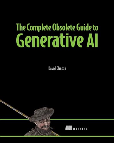 The Complete Obsolete Guide to Generative AI The Complete Obsolete Guide to Generative AI von Manning