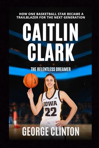 Caitlin Clark: The Relentless Dreamer - How One Basketball Star Became a Trailblazer for the Next Generation (Women's Basketball Biographies) von Independently published