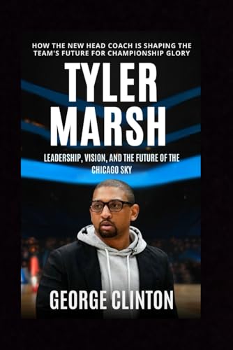 Tyler Marsh: Leadership, Vision, and the Future of the Chicago Sky - How the New Head Coach is Shaping the Team's Future for Championship Glory. (Biography) von Independently published