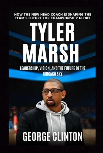 Tyler Marsh: Leadership, Vision, and the Future of the Chicago Sky - How the New Head Coach is Shaping the Team's Future for Championship Glory. (Biography) von Independently published