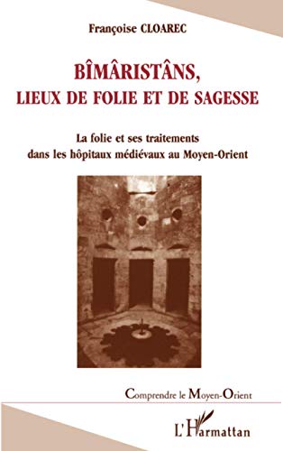 Bîmaristâns, Lieux de Folie et de Sagesse: La folie et ses traitements dans les hôpitaux médiévaux au Moyen-Orient