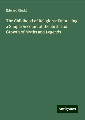 The Childhood of Religions: Embracing a Simple Account of the Birth and Growth of Myths and Legends von Antigonos Verlag