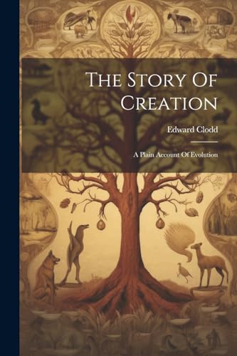 The Story Of Creation: A Plain Account Of Evolution von Legare Street Press