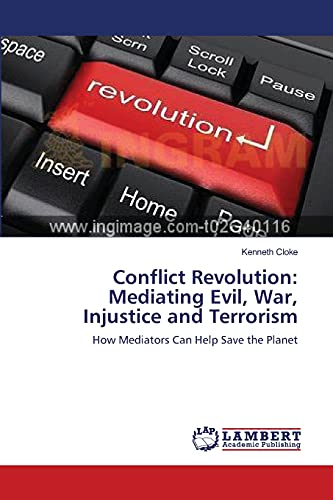 Conflict Revolution: Mediating Evil, War, Injustice and Terrorism: How Mediators Can Help Save the Planet Conflict Revolution: Mediating Evil, War, Injustice and Terrorism: How Mediators Can Help Save the Planet