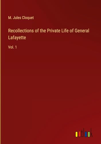 Recollections of the Private Life of General Lafayette: Vol. 1 von Outlook Verlag