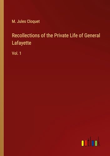 Recollections of the Private Life of General Lafayette: Vol. 1 von Outlook Verlag