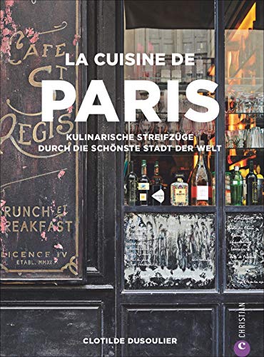 Französisches Kochbuch: La Cuisine de Paris. Eine kulinarische Reise durch die Küche Paris. Die 100 besten Rezepte von Gastronomen, Bäckern und ... ... Streifzüge durch die schönste Stadt der Welt von Christian