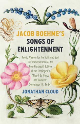 Jacob Boehme's Songs of Enlightenment: Poetic Wisdom for the Spirit and Soul in Commemoration of the Four-Hundredth Jubilee of the Theologian's "Now I Go Hence into Paradise" (November 17, 1624)