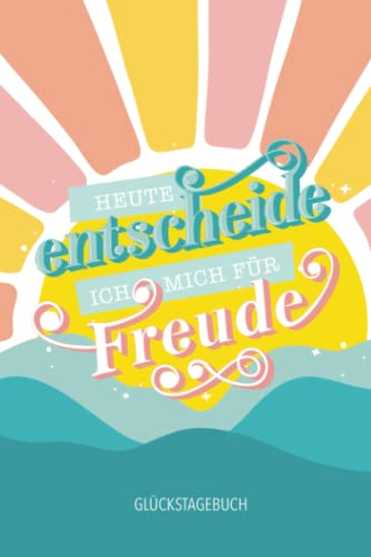 Heute entscheide ich mich für Freude - Glückstagebuch