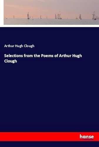 Selections from the Poems of Arthur Hugh Clough: DE von hansebooks