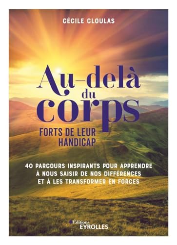 Au-delà du corps : forts de leur handicap: 40 parcours inspirants pour apprendre à nous saisir de nos différences et à les transformer en forces