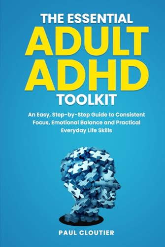 The Essential Adult ADHD Toolkit: An Easy, Step-by-Step Guide to Consistent Focus, Emotional Balance, and Practical Everyday Life Skills
