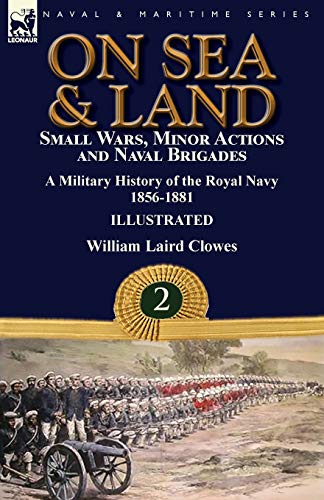 On Sea & Land: Small Wars, Minor Actions and Naval Brigades-A Military History of the Royal Navy Volume 2 1856-1881 von Leonaur Ltd