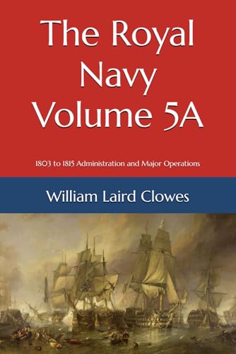 The Royal Navy - Volume 5A: From 1803 to 1815 Administration and Major Operations von Independently published