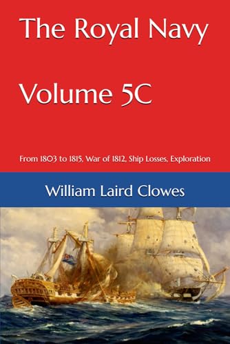 The Royal Navy - Volume 5C: From 1803 to 1815, War of 1812, Ship Losses, Exploration von Independently published