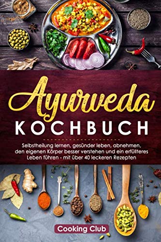 Ayurveda Kochbuch: Selbstheilung lernen, gesünder leben, abnehmen, den eigenen Körper besser verstehen und ein erfüllteres Leben führen - mit über 40 leckeren Rezepten Ayurveda Kochbuch: Selbstheilung lernen, gesünder leben, abnehmen, den eigenen Körper besser verstehen und ein erfüllteres Leben führen - mit über 40 leckeren Rezepten