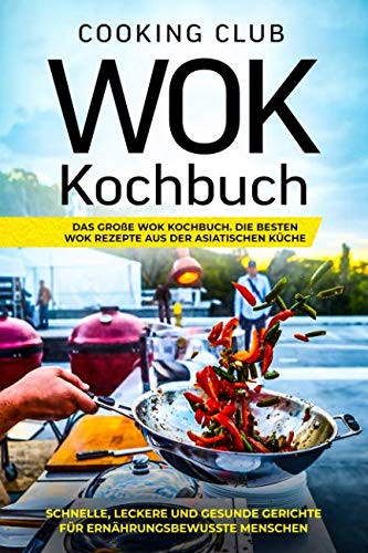 Wok Kochbuch: Das große Wok Kochbuch. Die besten Wok Rezepte aus der asiatischen Küche. Schnelle, leckere und gesunde Gerichte für ernährungsbewusste Menschen. Wok Kochbuch: Das große Wok Kochbuch. Die besten Wok Rezepte aus der asiatischen Küche. Schnelle, leckere und gesunde Gerichte für ernährungsbewusste Menschen.