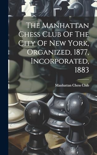 The Manhattan Chess Club Of The City Of New York, Organized, 1877, Incorporated, 1883