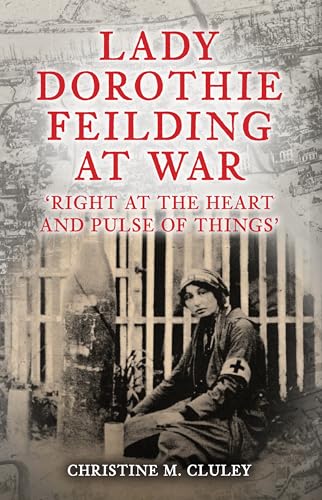 Lady Dorothie Feilding at War: 'Right at the Heart and Pulse of Things' von Amberley Publishing