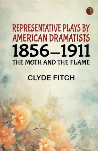 Representative Plays by American Dramatists: 1856-1911: The Moth and the Flame von Zinc Read