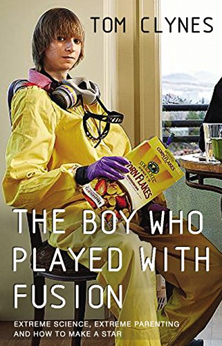 The Boy Who Played with Fusion: Extreme Science, Extreme Parenting and How to Make a Star