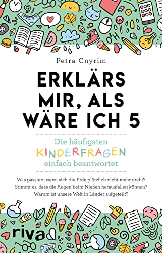 Erklärs mir, als wäre ich 5: Die häufigsten Kinderfragen einfach beantwortet. Der Nachfolger zum SPIEGEL-Bestseller. Ein Geschenk für Kinder, Eltern, Lehrer und Neugierige von Riva