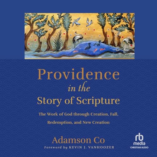 Providence in the Story of Scripture: The Work of God Through Creation, Fall, Redemption, and New Creation von Christianaudio