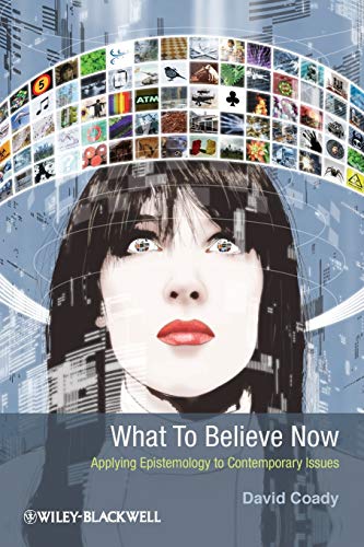 What To Believe Now - Applying Epistemology to Contemporary Issues What To Believe Now - Applying Epistemology to Contemporary Issues