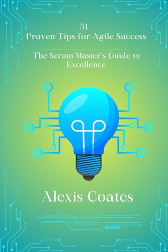 51 Proven Tips for Agile Success: The Scrum Master’s Guide to Excellence von Primedia eLaunch LLC
