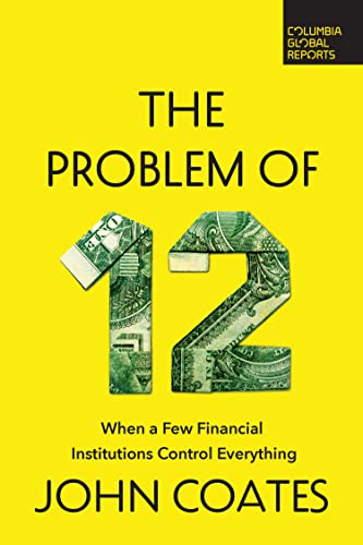 The Problem of Twelve: When a Few Financial Institutions Control Everything von Columbia Global Reports