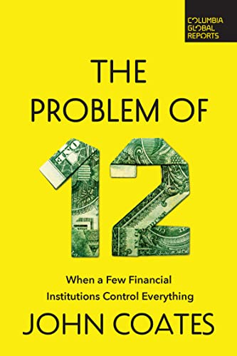 The Problem of Twelve: When a Few Financial Institutions Control Everything (Columbia Global Reports) von Columbia Global Reports