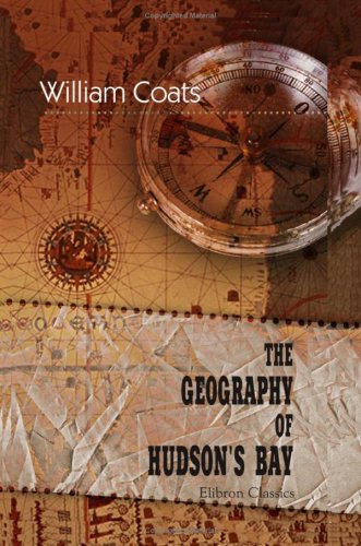 The Geography of Hudson's Bay: Being the Remarks of Captain W. Coats in Many Voyages to that Locality between the Years 1727 and 1751