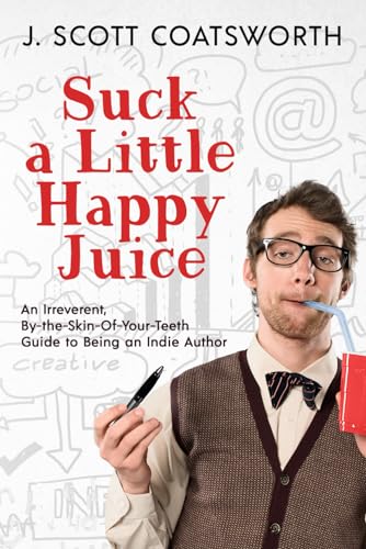 Suck a Little Happy Juice: An Irreverent, By-the-Skin-of-Your-Teeth Guide to Being an Indie Author von Independently published