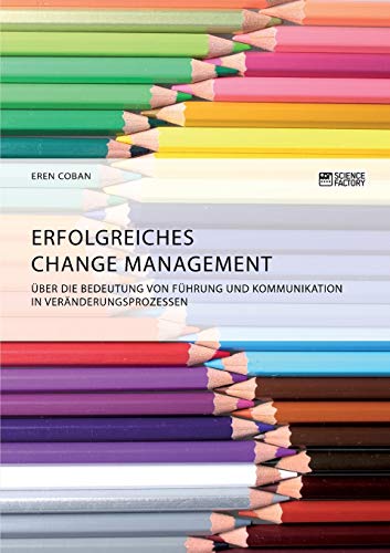 Erfolgreiches Change Management. Über die Bedeutung von Führung und Kommunikation in Veränderungsprozessen