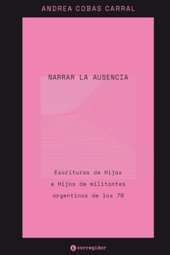 Narrar la ausencia: Escrituras de Hijas e Hijos de militantes argentinos de los 70 (Nueva Crítica Hispanoamericana, Band 76) von EDICIONES CORREGIDOR | ARGENTINA