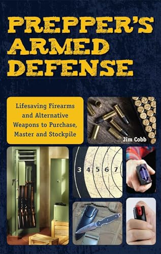 Prepper's Armed Defense: Lifesaving Firearms and Alternative Weapons to Purchase, Master and Stockpile Prepper's Armed Defense: Lifesaving Firearms and Alternative Weapons to Purchase, Master and Stockpile
