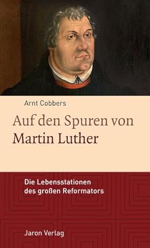 Auf den Spuren von Martin Luther: Die Lebensstationen des großen Reformators