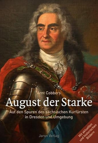 August der Starke: Auf den Spuren des sächsischen Kurfürsten in Dresden und Umgebung: Auf den Spuren des sächsischen Kurfürsten in Dresden und ... Mit aktuellen und historischen Bildern