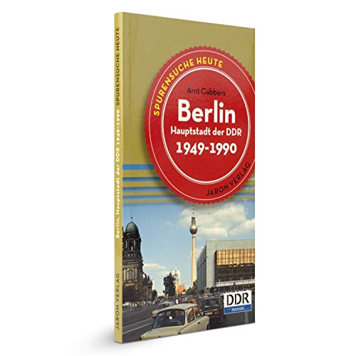 Berlin, Hauptstadt der DDR: Spurensuche heute: Orte, Bauten, Ereignisse 1949 - 1990