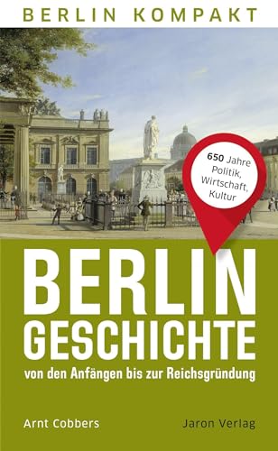 Berlin-Geschichte von den Anfängen bis zur Reichsgründung: 650 Jahre Politik, Wirtschaft, Kultur (Berlin Kompakt)