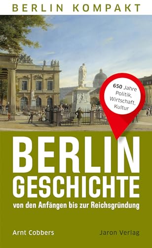 Berlin-Geschichte von den Anfängen bis zur Reichsgründung: 650 Jahre Politik, Wirtschaft, Kultur (Berlin Kompakt)