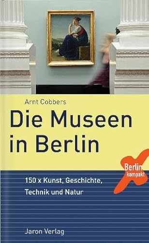 Die Museen in Berlin: 150 x Kunst, Geschichte, Technik und Natur (Berlin Kompakt)