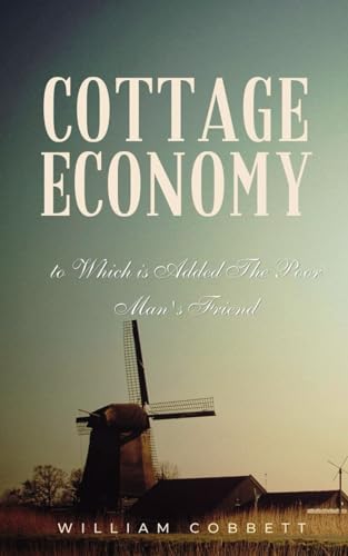 Cottage Economy, to Which is Added The Poor Man's Friend: Rural Economics in the 19th Century England von Independently published